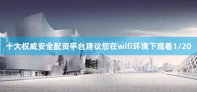 十大权威安全配资平台建议您在wifi环境下观看1/20