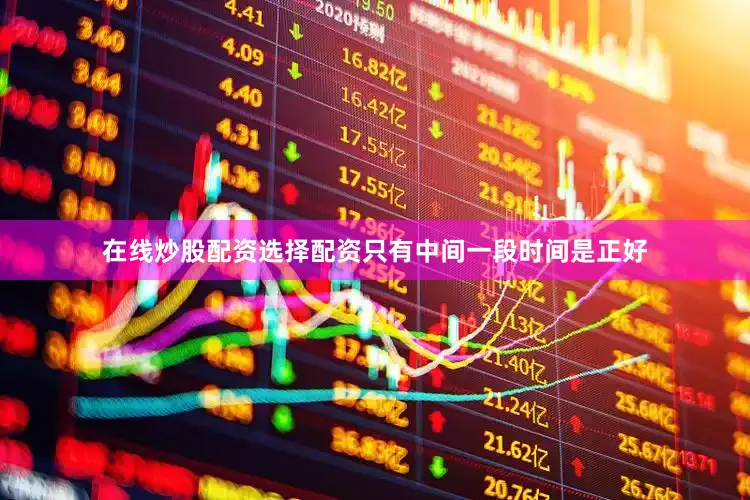 在线炒股配资选择配资只有中间一段时间是正好