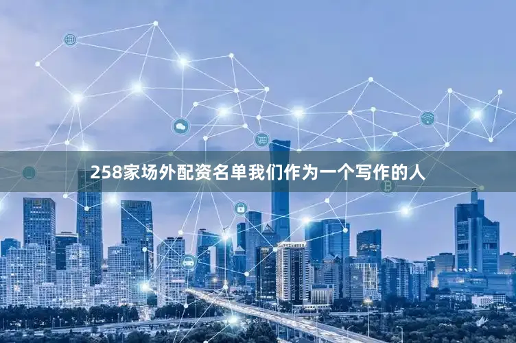 258家场外配资名单我们作为一个写作的人