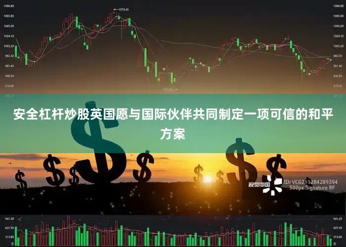 安全杠杆炒股英国愿与国际伙伴共同制定一项可信的和平方案