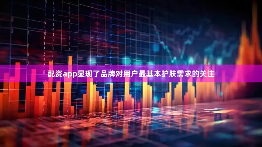配资app显现了品牌对用户最基本护肤需求的关注