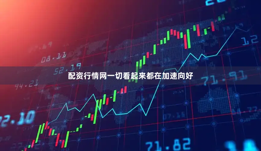 配资行情网一切看起来都在加速向好