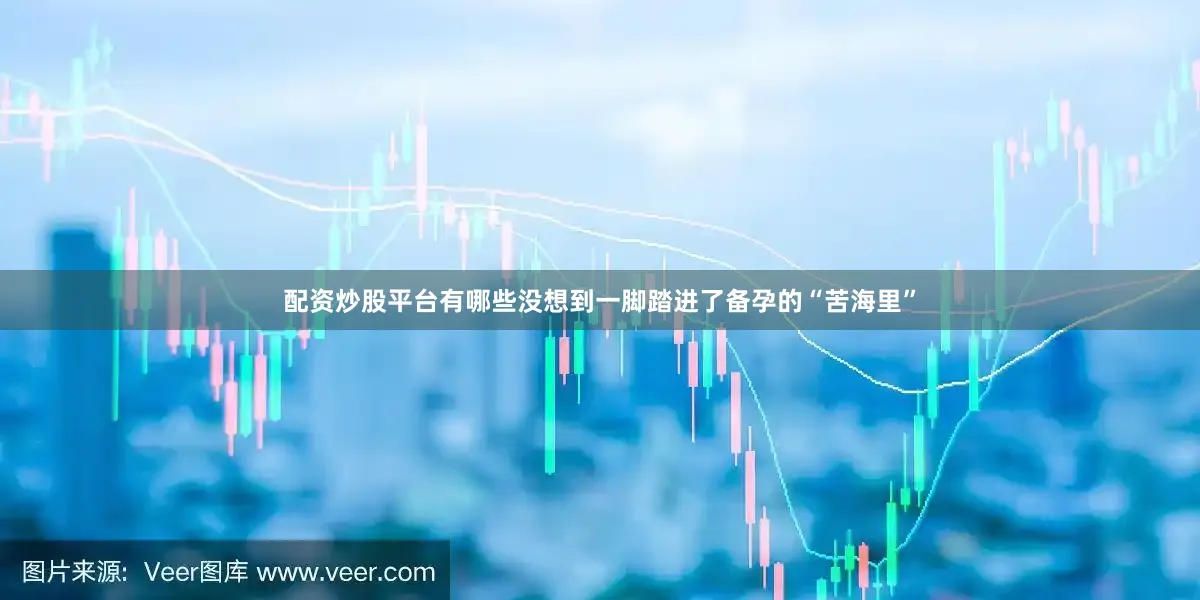 配资炒股平台有哪些没想到一脚踏进了备孕的“苦海里”