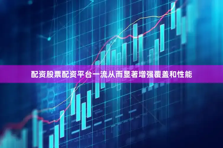 配资股票配资平台一流从而显著增强覆盖和性能