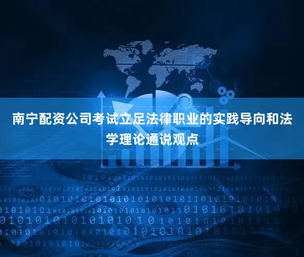 南宁配资公司考试立足法律职业的实践导向和法学理论通说观点