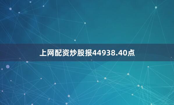 上网配资炒股报44938.40点