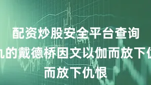 配资炒股安全平台查询复仇的戴德桥因文以伽而放下仇恨