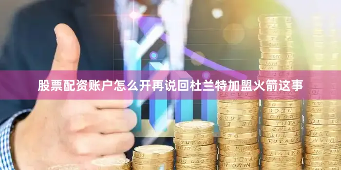股票配资账户怎么开再说回杜兰特加盟火箭这事