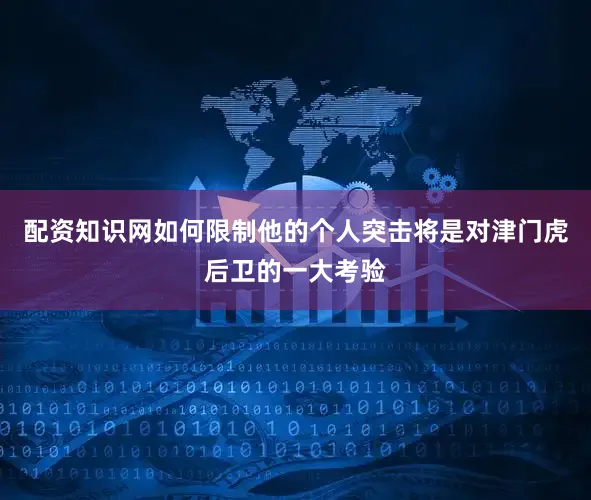 配资知识网如何限制他的个人突击将是对津门虎后卫的一大考验