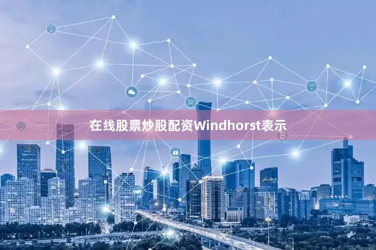 在线股票炒股配资Windhorst表示