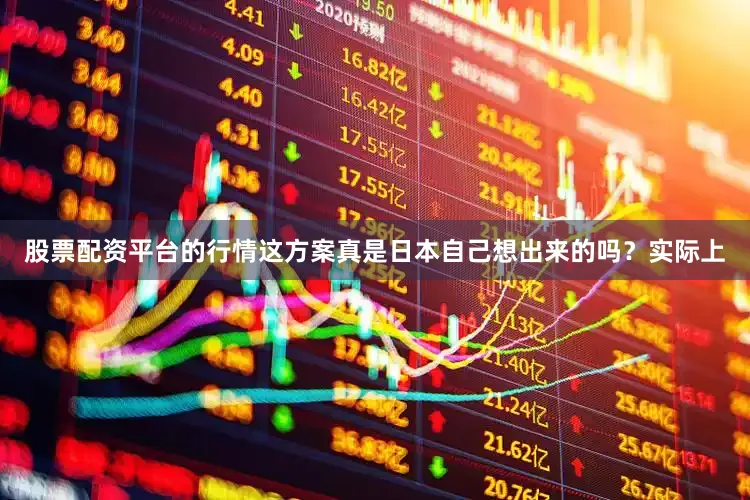 股票配资平台的行情这方案真是日本自己想出来的吗？实际上